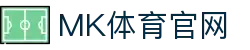 MK体育官方APP网站下载 - MKSPORTS - 最新可用网页访问链接